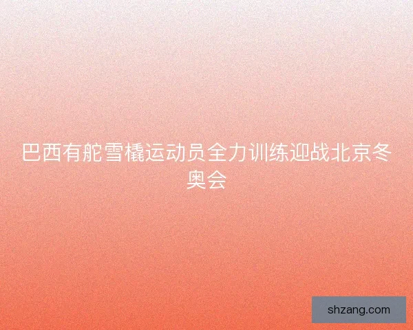 巴西有舵雪橇运动员全力训练迎战北京冬奥会