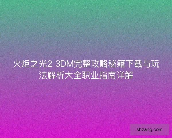火炬之光2 3DM完整攻略秘籍下载与玩法解析大全职业指南详解