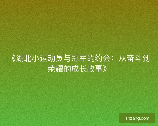 《湖北小运动员与冠军的约会：从奋斗到荣耀的成长故事》