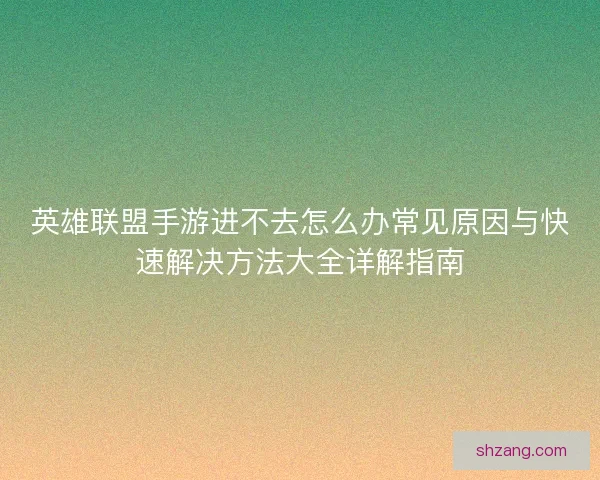 英雄联盟手游进不去怎么办常见原因与快速解决方法大全详解指南