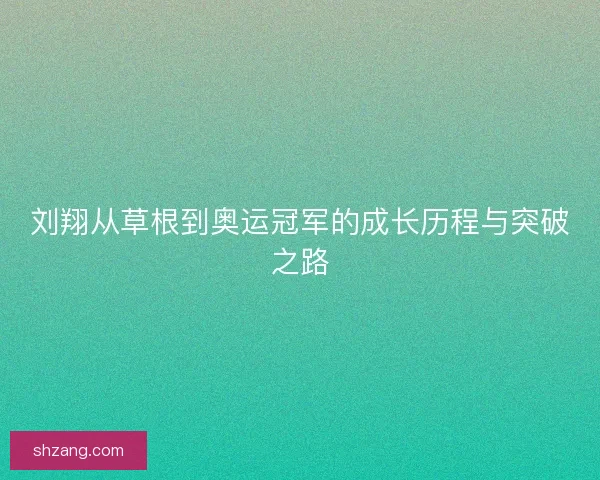 刘翔从草根到奥运冠军的成长历程与突破之路 刘翔从草根到奥运冠军的成长历程与突破之路
