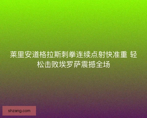 莱里安道格拉斯刺拳连续点射快准重 轻松击败埃罗萨震撼全场