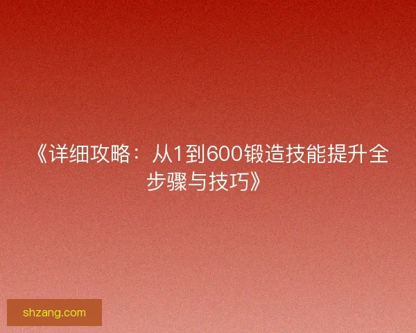 《详细攻略：从1到600锻造技能提升全步骤与技巧》